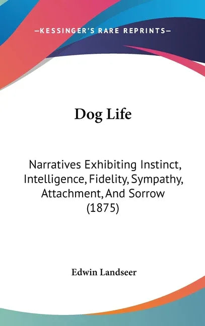 Dog Life: Narratives Exhibiting Instinct, Intelligence, Fidelity, Sympathy, Attachment, And Sorrow (1875) - stevensbooks