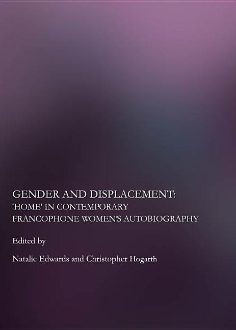 Gender and Displacement: Home in Contemporary Francophone Womenâ (Tm)S Autobiography - Ingram