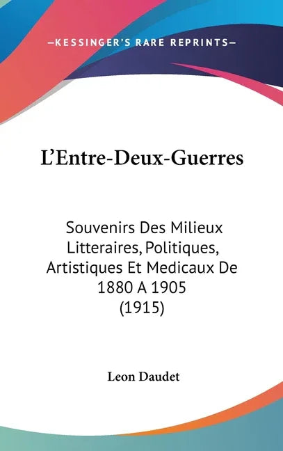L'Entre-Deux-Guerres: Souvenirs Des Milieux Litteraires, Politiques, Artistiques Et Medicaux De 1880 A 1905 (1915) - stevensbooks