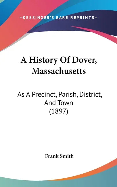 History Of Dover, Massachusetts: As A Precinct, Parish, District, And Town (1897) - stevensbooks