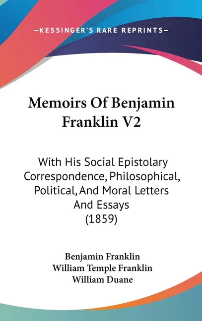 Memoirs Of Benjamin Franklin V2: With His Social Epistolary Correspondence, Philosophical, Political, And Moral Letters And Essays (1859) - stevensbooks