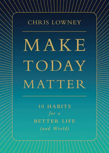 Make Today Matter: 10 Habits for a Better Life (and World) - stevensbooks