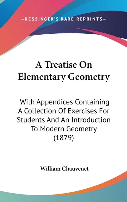 Treatise On Elementary Geometry: With Appendices Containing A Collection Of Exercises For Students And An Introduction To Modern Geometry (1879) - stevensbooks