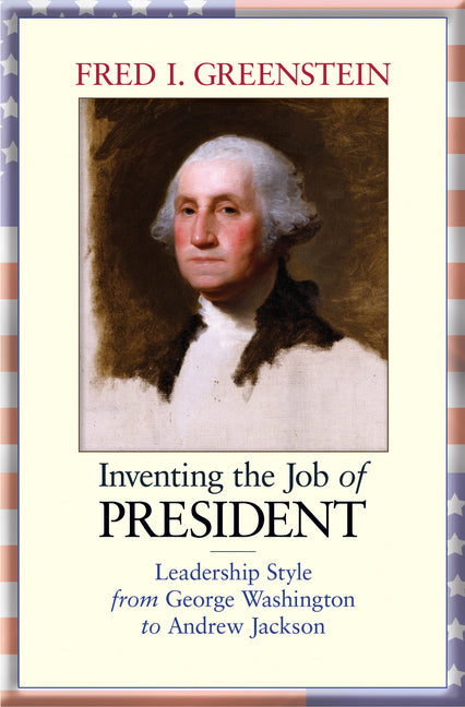 Inventing the Job of President: Leadership Style from George Washington to Andrew Jackson - Ingram