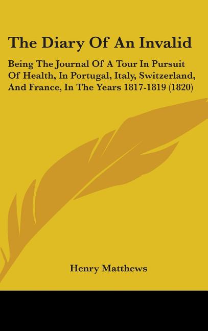 Diary Of An Invalid: Being The Journal Of A Tour In Pursuit Of Health, In Portugal, Italy, Switzerland, And France, In The Years 1817-1819 (1820) - Ingram