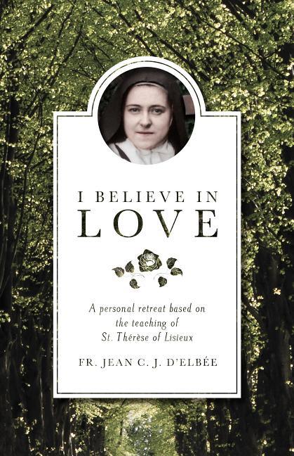I Believe in Love: A Personal Retreat Based on the Teaching of St. Therese of Lisieux (Revised) - stevensbooks