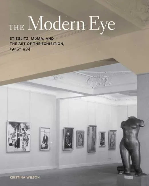 Modern Eye: Stieglitz, MoMA, and the Art of the Exhibition, 1925-1934 - stevensbooks