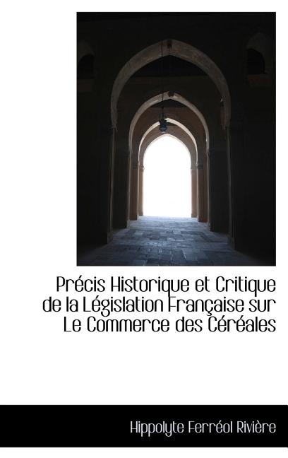 Précis Historique et Critique de la Législation Française sur Le Commerce des Céréales - Ingram