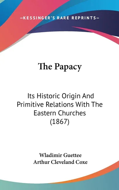 Papacy: Its Historic Origin And Primitive Relations With The Eastern Churches (1867) - stevensbooks