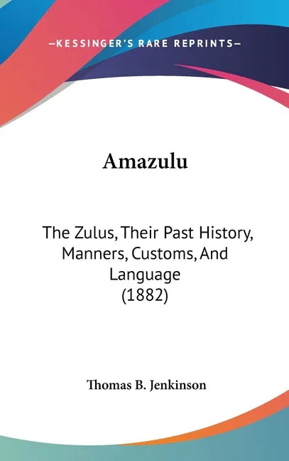 Amazulu: The Zulus, Their Past History, Manners, Customs, And Language (1882) - stevensbooks