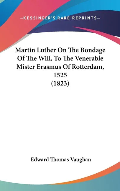 Martin Luther On The Bondage Of The Will, To The Venerable Mister Erasmus Of Rotterdam, 1525 (1823) - stevensbooks