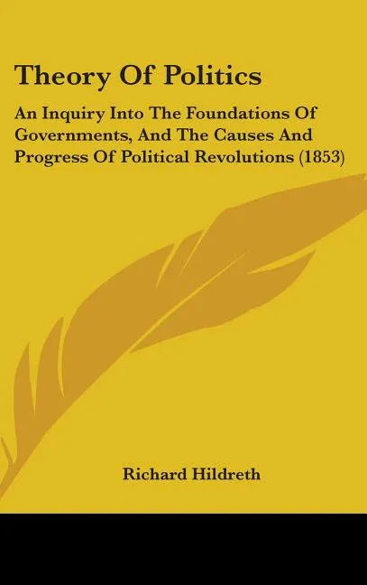 Theory Of Politics: An Inquiry Into The Foundations Of Governments, And The Causes And Progress Of Political Revolutions (1853) - stevensbooks