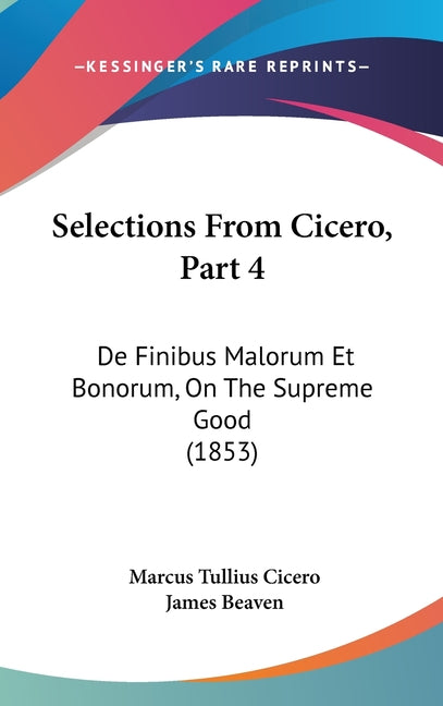 Selections From Cicero, Part 4: De Finibus Malorum Et Bonorum, On The Supreme Good (1853) - Ingram