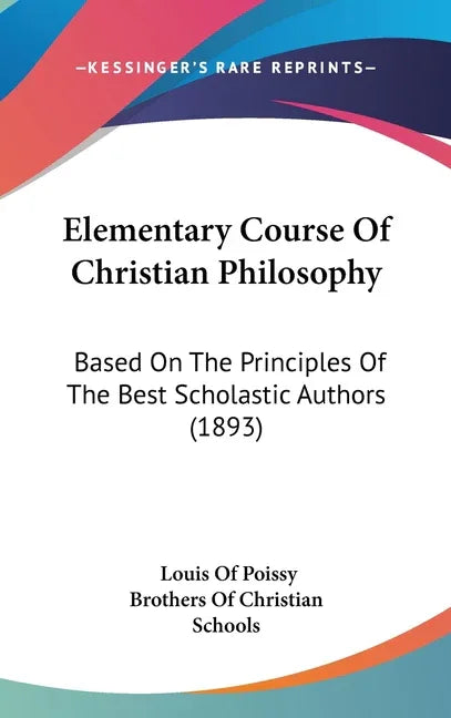 Elementary Course Of Christian Philosophy: Based On The Principles Of The Best Scholastic Authors (1893) - stevensbooks