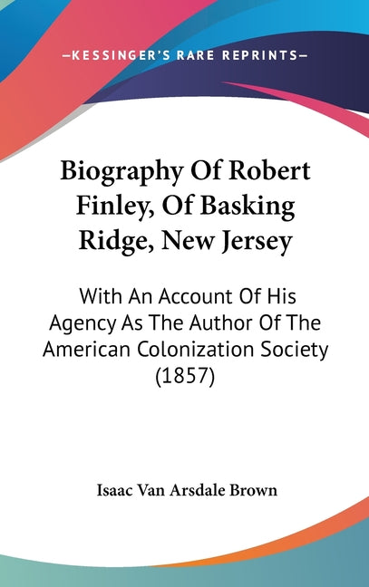 Biography Of Robert Finley, Of Basking Ridge, New Jersey: With An Account Of His Agency As The Author Of The American Colonization Society (1857) - Ingram
