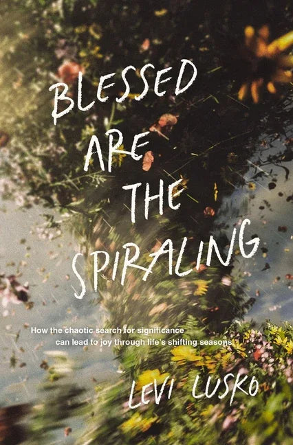 Blessed Are the Spiraling: How the Chaotic Search for Significance Can Lead to Joy Through Life's Shifting Seasons - stevensbooks