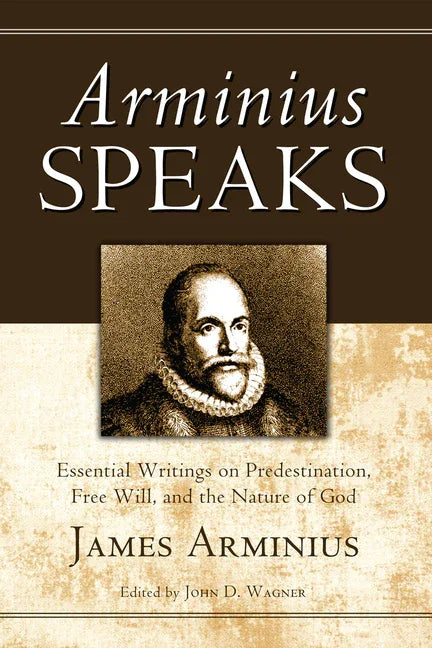 Arminius Speaks: Essential Writings on Predestination, Free Will, and the Nature of God - stevensbooks