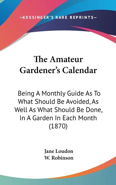 Amateur Gardener's Calendar: Being A Monthly Guide As To What Should Be Avoided, As Well As What Should Be Done, In A Garden In Each Month (1870) - stevensbooks