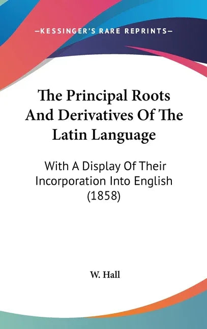 Principal Roots And Derivatives Of The Latin Language: With A Display Of Their Incorporation Into English (1858) - stevensbooks