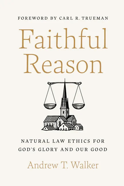 Faithful Reason: Natural Law Ethics for God's Glory and Our Good - stevensbooks