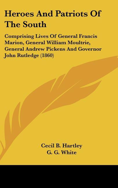 Heroes And Patriots Of The South: Comprising Lives Of General Francis Marion, General William Moultrie, General Andrew Pickens And Governor John Rutle - stevensbooks
