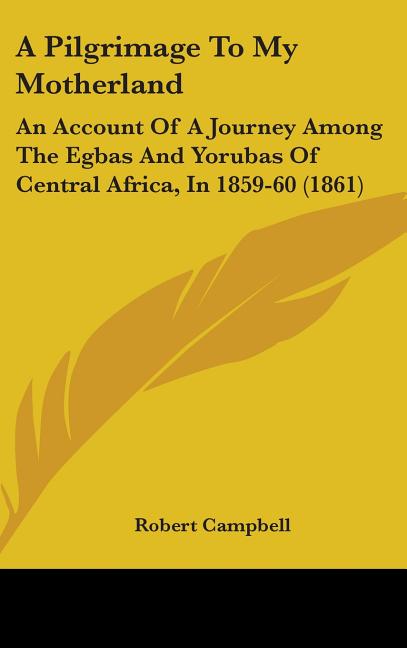 Pilgrimage To My Motherland: An Account Of A Journey Among The Egbas And Yorubas Of Central Africa, In 1859-60 (1861) - Ingram