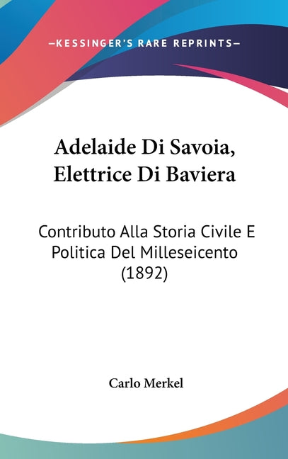 Adelaide Di Savoia, Elettrice Di Baviera: Contributo Alla Storia Civile E Politica Del Milleseicento (1892) - Ingram