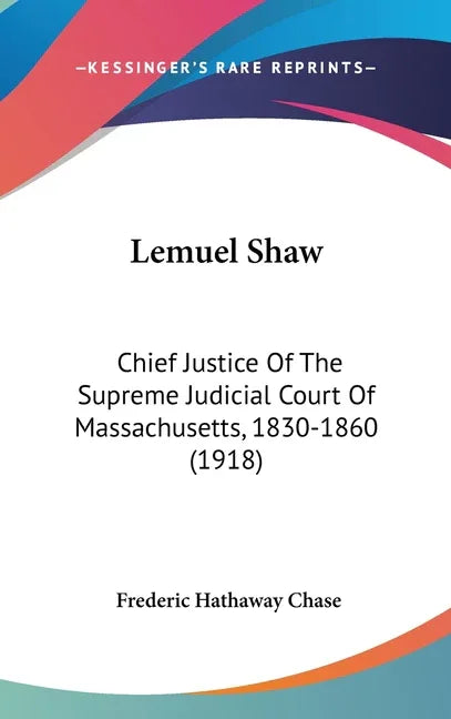Lemuel Shaw: Chief Justice Of The Supreme Judicial Court Of Massachusetts, 1830-1860 (1918) - stevensbooks