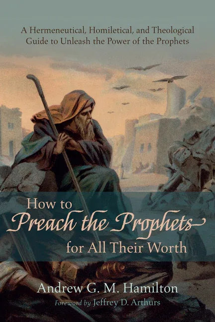 How to Preach the Prophets for All Their Worth: A Hermeneutical, Homiletical, and Theological Guide to Unleash the Power of the Prophets - stevensbooks