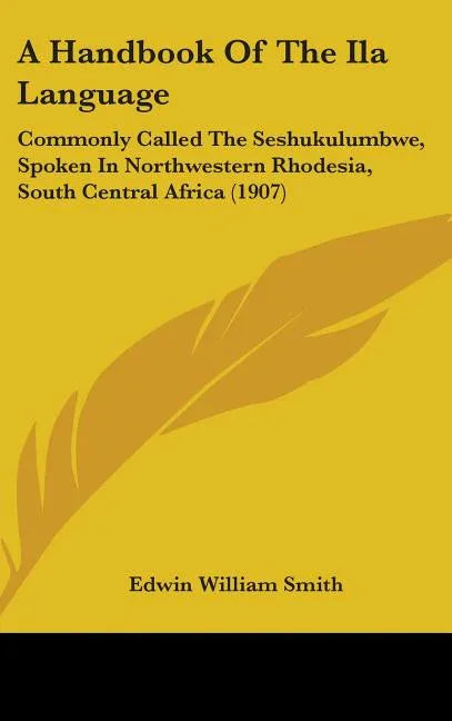 Handbook Of The Ila Language: Commonly Called The Seshukulumbwe, Spoken In Northwestern Rhodesia, South Central Africa (1907) - stevensbooks