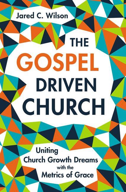 Gospel-Driven Church: Uniting Church Growth Dreams with the Metrics of Grace - stevensbooks