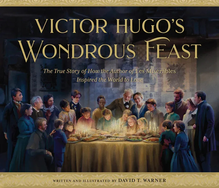 Victor Hugo's Wondrous Feast: The True Story of How the Author of Les Miserables Inspired the World to Love - stevensbooks
