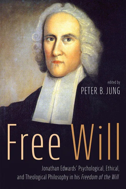 Free Will: Jonathan Edwards' Psychological, Ethical, and Theological Philosophy in His Freedom of the Will - stevensbooks