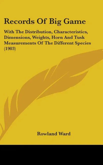 Records Of Big Game: With The Distribution, Characteristics, Dimensions, Weights, Horn And Tusk Measurements Of The Different Species (1903 - stevensbooks
