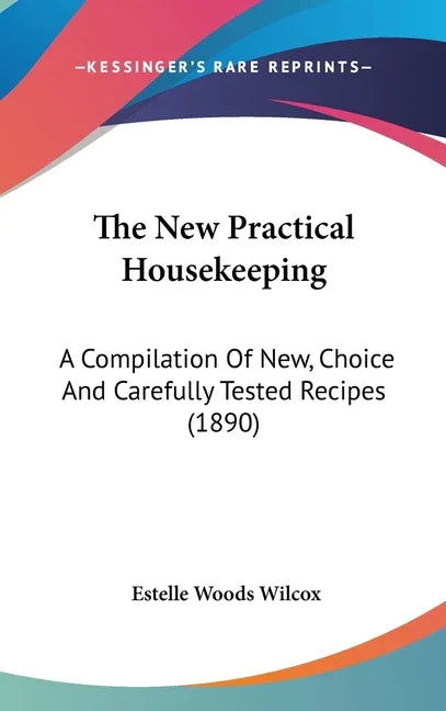 New Practical Housekeeping: A Compilation Of New, Choice And Carefully Tested Recipes (1890) - stevensbooks