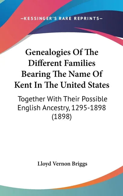 Genealogies Of The Different Families Bearing The Name Of Kent In The United States: Together With Their Possible English Ancestry, 1295-1898 (1898) - stevensbooks