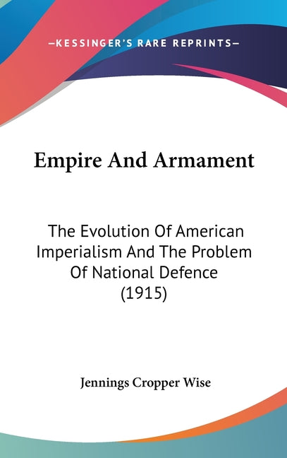 Empire And Armament: The Evolution Of American Imperialism And The Problem Of National Defence (1915) - Ingram