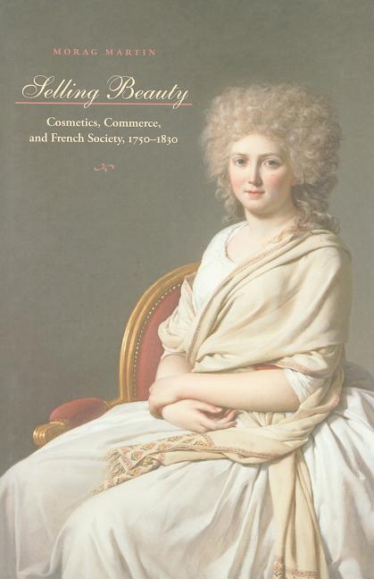 Selling Beauty: Cosmetics, Commerce, and French Society, 1750-1830 - Ingram