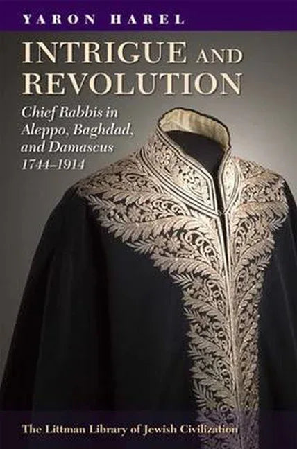 Intrigue and Revolution: Chief Rabbis in Aleppo, Baghdad, and Damascus, 1774-1914 - stevensbooks