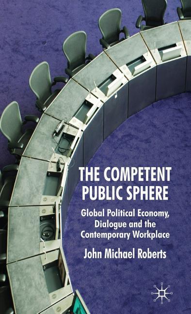 Competent Public Sphere: Global Political Economy, Dialogue and the Contemporary Workplace (2009) - stevensbooks