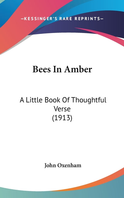 Bees In Amber: A Little Book Of Thoughtful Verse (1913) - Ingram