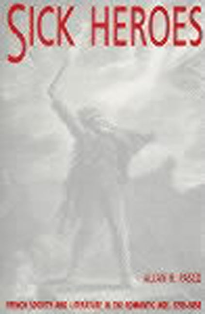 Sick Heroes: French Society and Literature in the Romantic Age 1750-1850 - Ingram