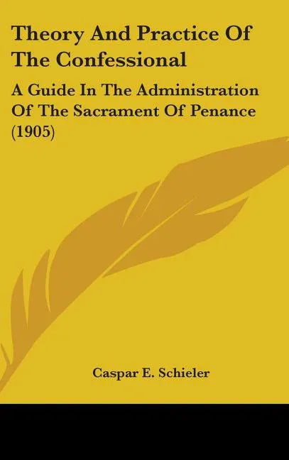 Theory And Practice Of The Confessional: A Guide In The Administration Of The Sacrament Of Penance (1905) - stevensbooks