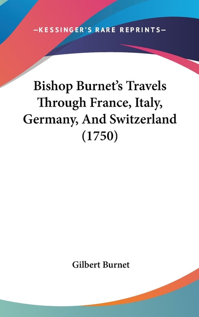 Bishop Burnet's Travels Through France, Italy, Germany, And Switzerland (1750) - Ingram