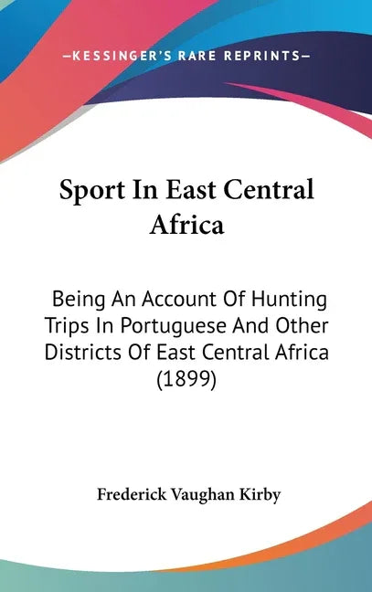 Sport In East Central Africa: Being An Account Of Hunting Trips In Portuguese And Other Districts Of East Central Africa (1899) - stevensbooks