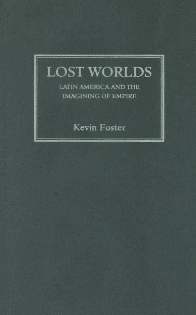 Lost Worlds: Latin America and the Imagining of Empire - stevensbooks
