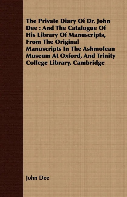 Private Diary Of Dr. John Dee: And The Catalogue Of His Library Of Manuscripts, From The Original Manuscripts In The Ashmolean Museum At Oxford, And - stevensbooks