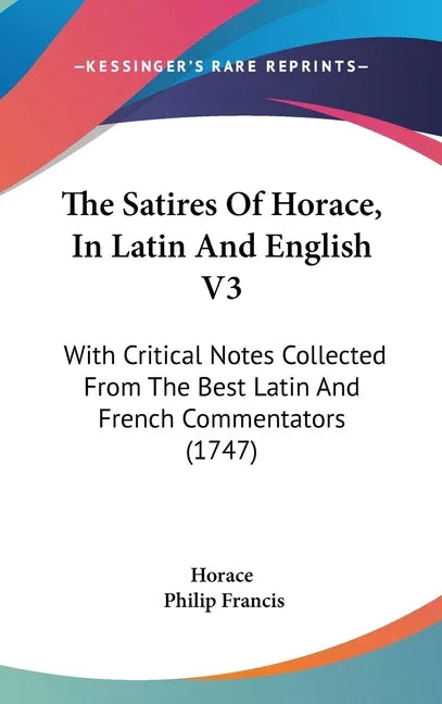 Satires Of Horace, In Latin And English V3: With Critical Notes Collected From The Best Latin And French Commentators (1747) - stevensbooks