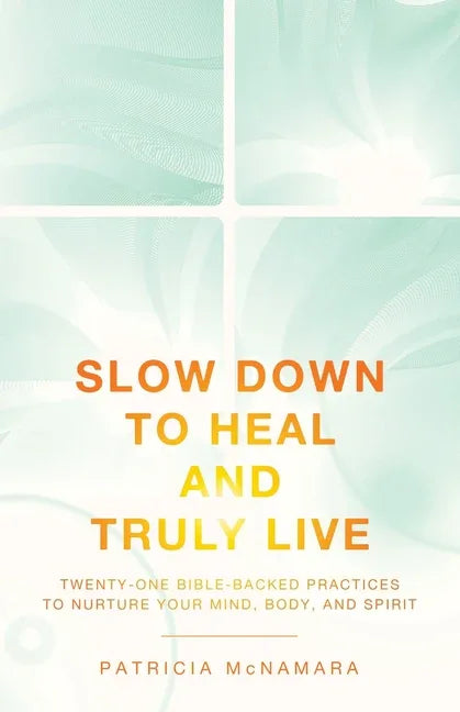 Slow Down to Heal and Truly Live: Twenty-One Bible-Backed Practices to Nurture Your Mind, Body, and Spirit - stevensbooks