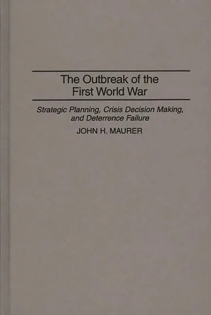 Outbreak of the First World War: Strategic Planning, Crisis Decision Making, and Deterrence Failure - stevensbooks